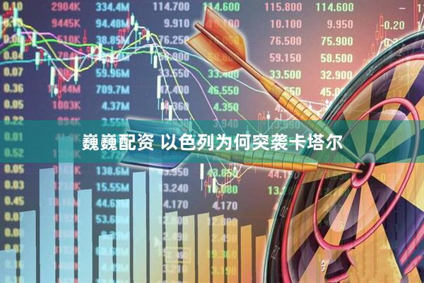 巍巍配资 以色列为何突袭卡塔尔