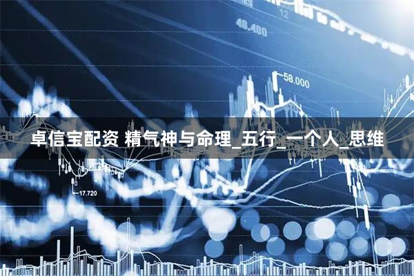 卓信宝配资 精气神与命理_五行_一个人_思维