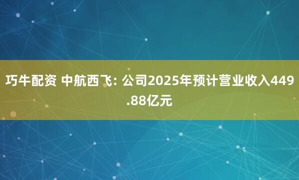 巧牛配资 中航西飞: 公司2025年预计营业收入449.88亿元
