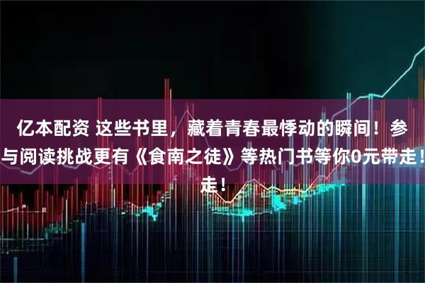 亿本配资 这些书里，藏着青春最悸动的瞬间！参与阅读挑战更有《食南之徒》等热门书等你0元带走！